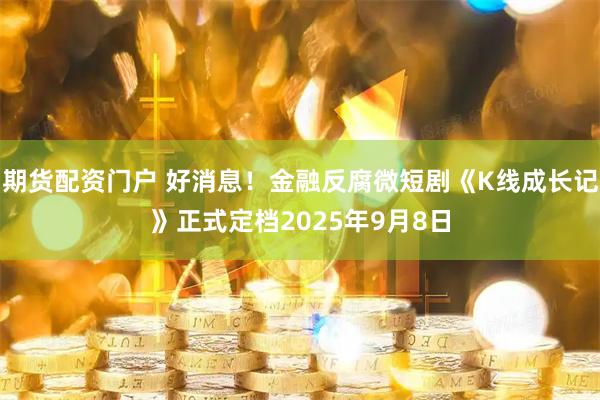 期货配资门户 好消息！金融反腐微短剧《K线成长记》正式定档2025年9月8日