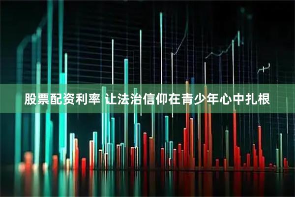 股票配资利率 让法治信仰在青少年心中扎根