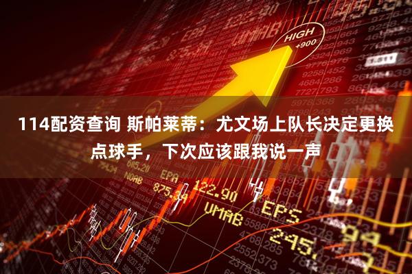 114配资查询 斯帕莱蒂：尤文场上队长决定更换点球手，下次应该跟我说一声