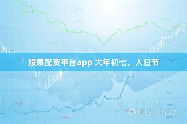 股票配资平台app 大年初七，人日节