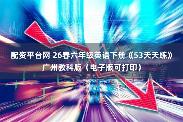 配资平台网 26春六年级英语下册《53天天练》广州教科版（电子版可打印）