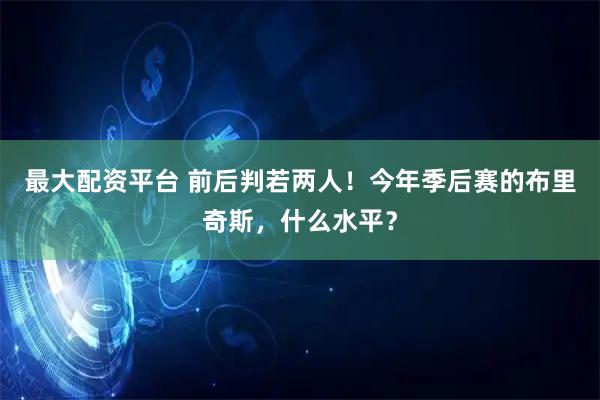 最大配资平台 前后判若两人！今年季后赛的布里奇斯，什么水平？